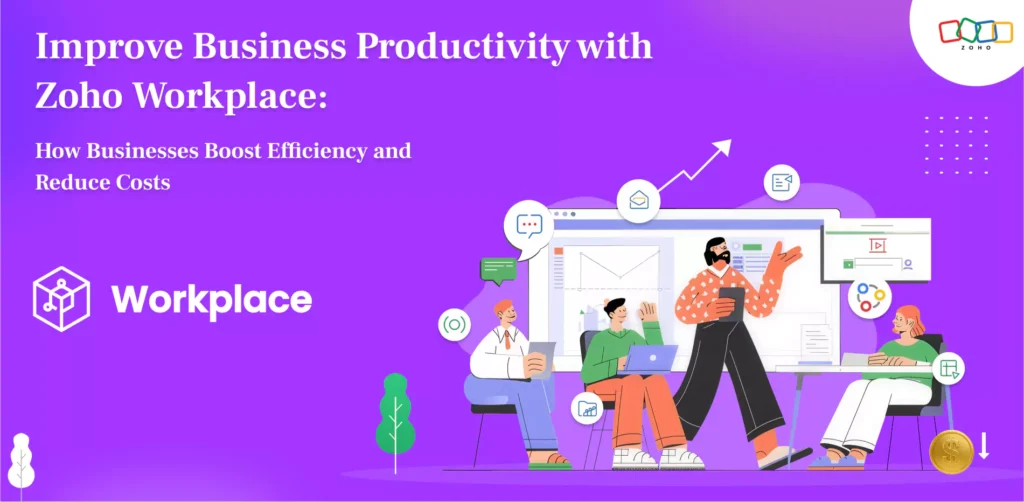 Improve Business Productivity with Zoho Workplace: How Businesses Boost Efficiency and Reduce Costs